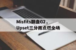 开云体育平台APP-关于Misfits翻盘G2，Upset三分雨点燃全场的信息