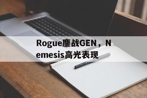 Rogue鏖战GEN，Nemesis高光表现